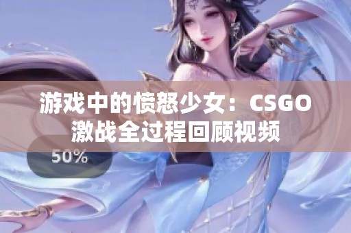 游戏中的愤怒少女：CSGO激战全过程回顾视频