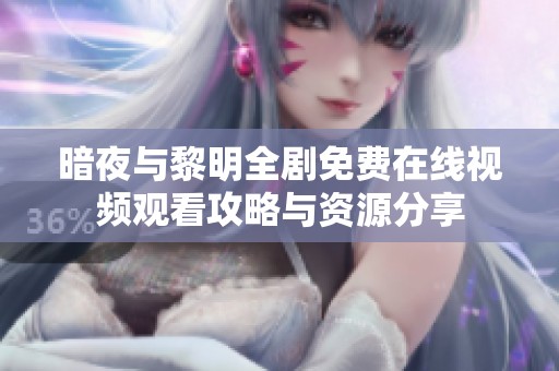 暗夜与黎明全剧免费在线视频观看攻略与资源分享