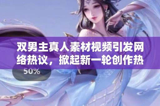 双男主真人素材视频引发网络热议，掀起新一轮创作热潮
