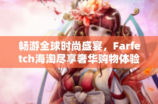 畅游全球时尚盛宴，Farfetch海淘尽享奢华购物体验