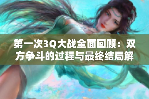 第一次3Q大战全面回顾：双方争斗的过程与最终结局解析