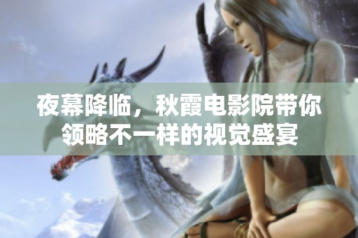 夜幕降临，秋霞电影院带你领略不一样的视觉盛宴