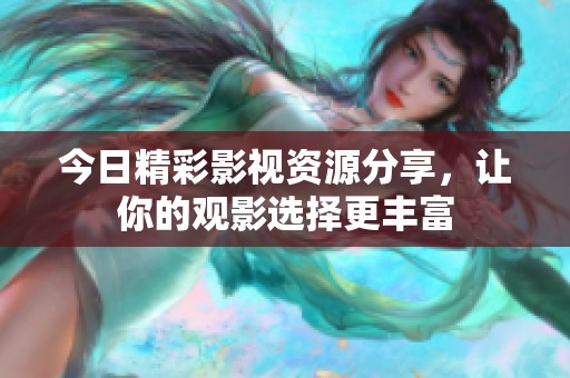 今日精彩影视资源分享，让你的观影选择更丰富