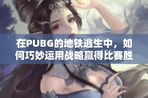 在PUBG的地铁逃生中，如何巧妙运用战略赢得比赛胜利