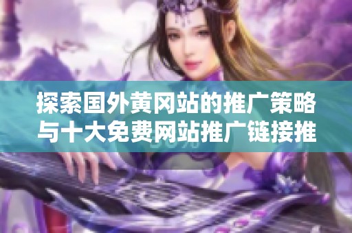 探索国外黄冈站的推广策略与十大免费网站推广链接推荐