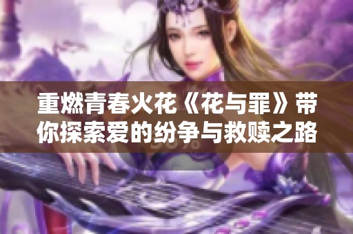 重燃青春火花《花与罪》带你探索爱的纷争与救赎之路