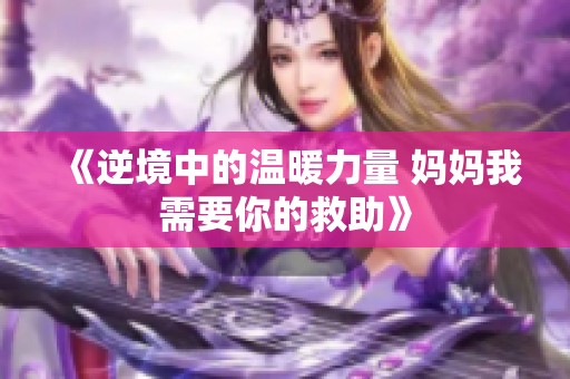 《逆境中的温暖力量 妈妈我需要你的救助》