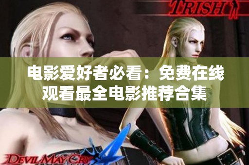 电影爱好者必看：免费在线观看最全电影推荐合集