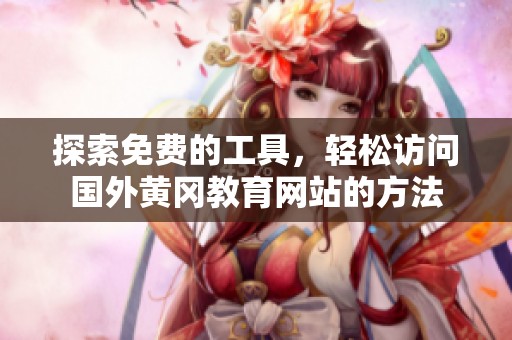 探索免费的工具，轻松访问国外黄冈教育网站的方法