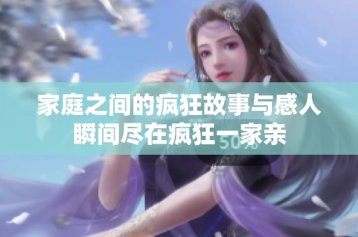 家庭之间的疯狂故事与感人瞬间尽在疯狂一家亲