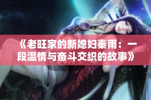 《老旺家的新媳妇秦雨：一段温情与奋斗交织的故事》