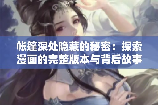 帐篷深处隐藏的秘密：探索漫画的完整版本与背后故事