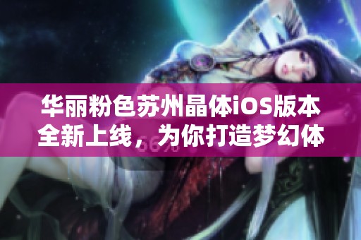 华丽粉色苏州晶体iOS版本全新上线，为你打造梦幻体验