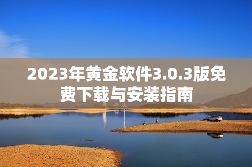 2023年黄金软件3.0.3版免费下载与安装指南
