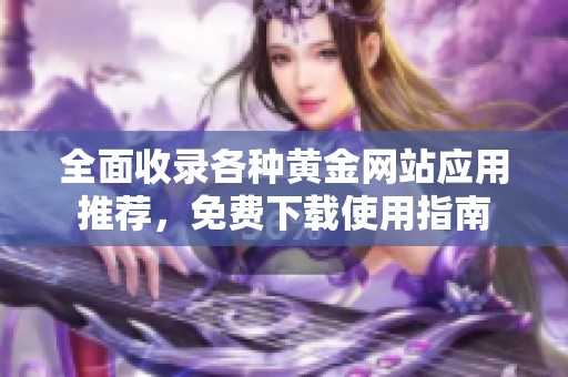 全面收录各种黄金网站应用推荐，免费下载使用指南