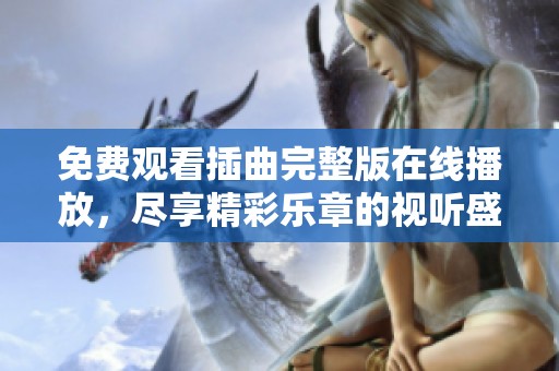 免费观看插曲完整版在线播放，尽享精彩乐章的视听盛宴