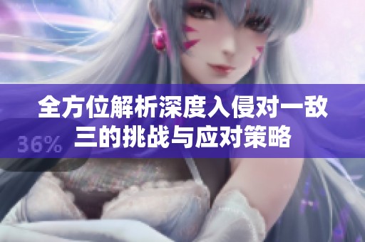 全方位解析深度入侵对一敌三的挑战与应对策略