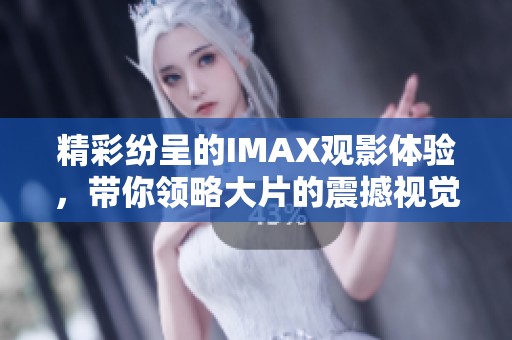精彩纷呈的IMAX观影体验，带你领略大片的震撼视觉盛宴