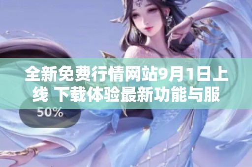全新免费行情网站9月1日上线 下载体验最新功能与服务