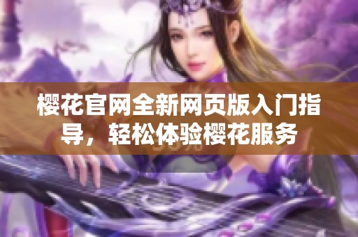 樱花官网全新网页版入门指导，轻松体验樱花服务