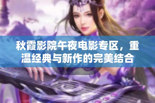 秋霞影院午夜电影专区，重温经典与新作的完美结合