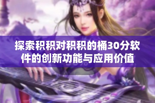 探索积积对积积的桶30分软件的创新功能与应用价值