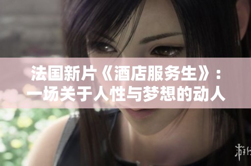 法国新片《酒店服务生》：一场关于人性与梦想的动人故事