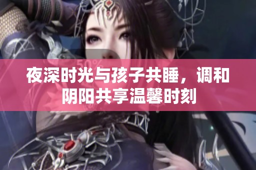 夜深时光与孩子共睡，调和阴阳共享温馨时刻