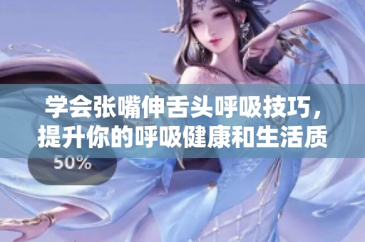学会张嘴伸舌头呼吸技巧，提升你的呼吸健康和生活质量