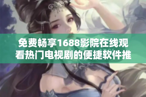 免费畅享1688影院在线观看热门电视剧的便捷软件推荐