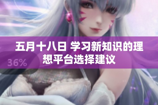 五月十八日 学习新知识的理想平台选择建议
