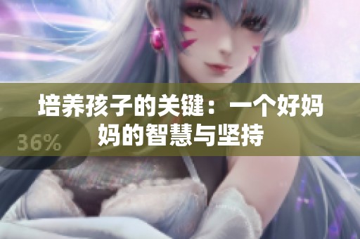 培养孩子的关键：一个好妈妈的智慧与坚持