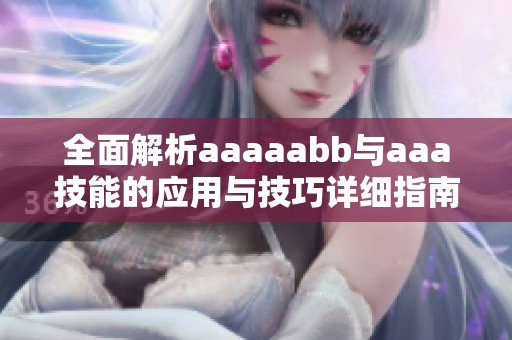 全面解析aaaaabb与aaa技能的应用与技巧详细指南