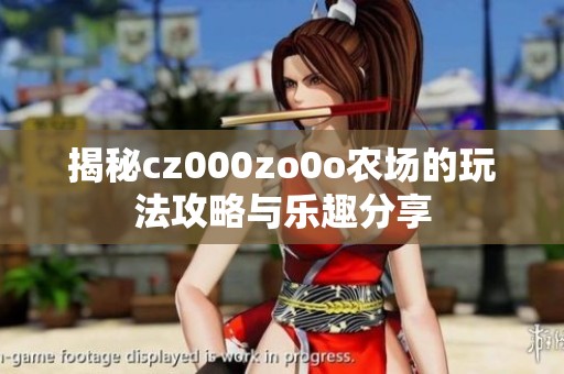 揭秘cz000zo0o农场的玩法攻略与乐趣分享
