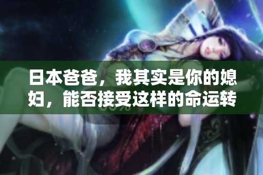日本爸爸，我其实是你的媳妇，能否接受这样的命运转折？