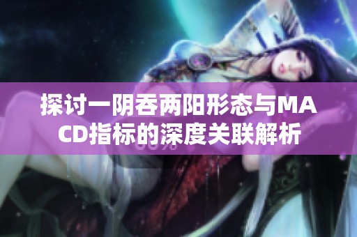 探讨一阴吞两阳形态与MACD指标的深度关联解析