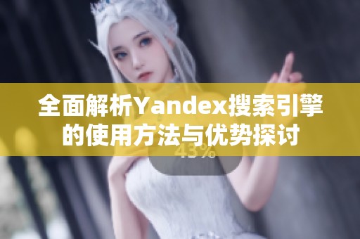 全面解析Yandex搜索引擎的使用方法与优势探讨