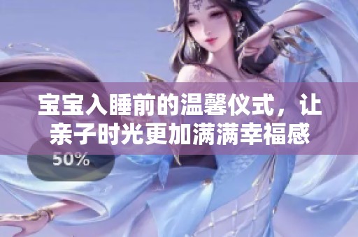 宝宝入睡前的温馨仪式，让亲子时光更加满满幸福感