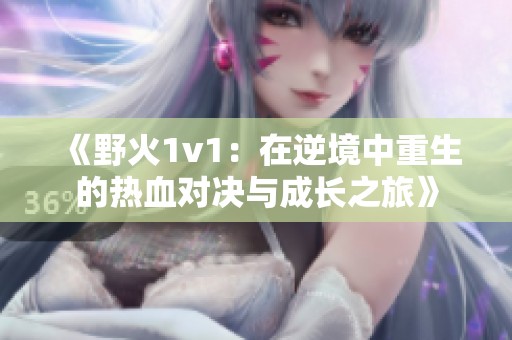 《野火1v1：在逆境中重生的热血对决与成长之旅》