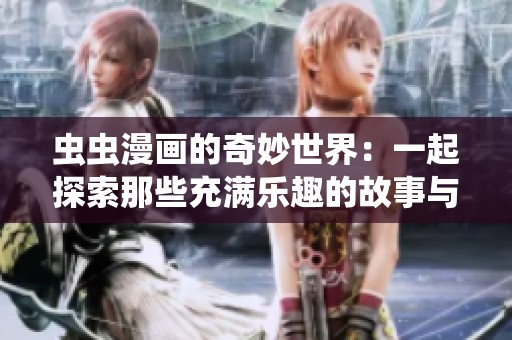 虫虫漫画的奇妙世界：一起探索那些充满乐趣的故事与角色