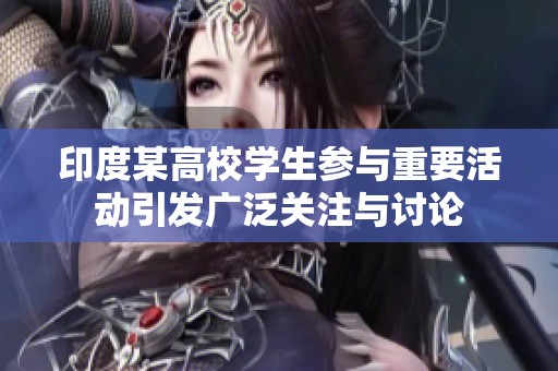 印度某高校学生参与重要活动引发广泛关注与讨论