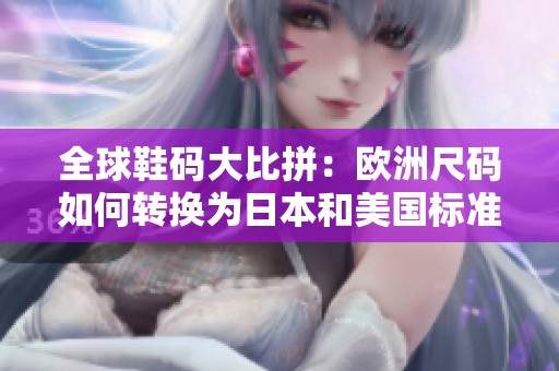 全球鞋码大比拼：欧洲尺码如何转换为日本和美国标准