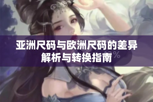亚洲尺码与欧洲尺码的差异解析与转换指南