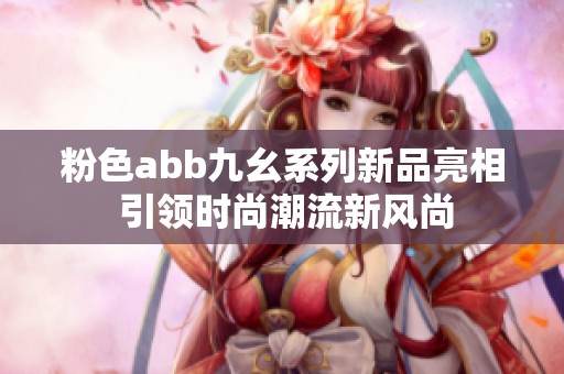 粉色abb九幺系列新品亮相 引领时尚潮流新风尚