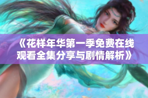 《花样年华第一季免费在线观看全集分享与剧情解析》