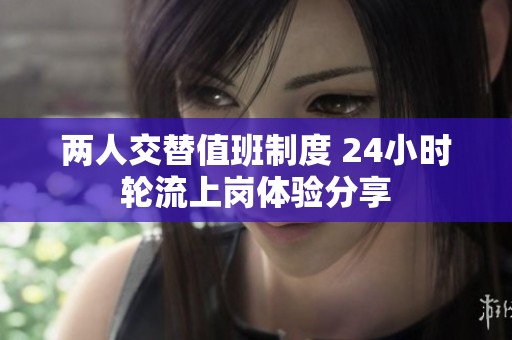 两人交替值班制度 24小时轮流上岗体验分享