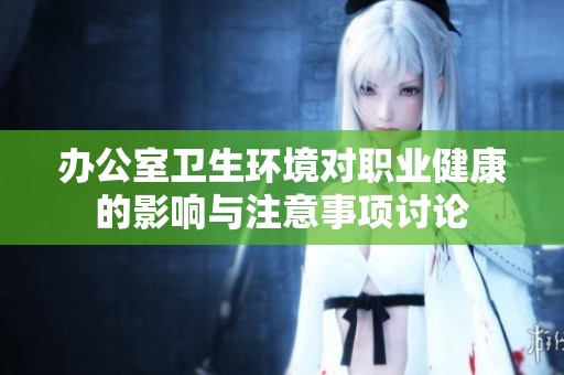 办公室卫生环境对职业健康的影响与注意事项讨论