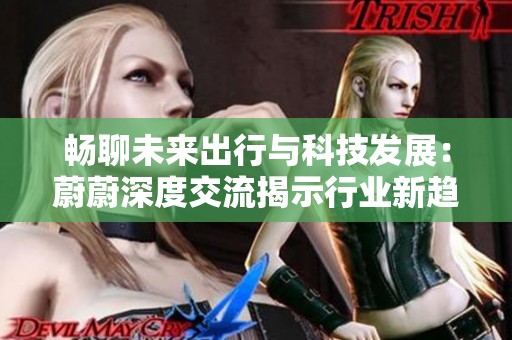 畅聊未来出行与科技发展：蔚蔚深度交流揭示行业新趋势