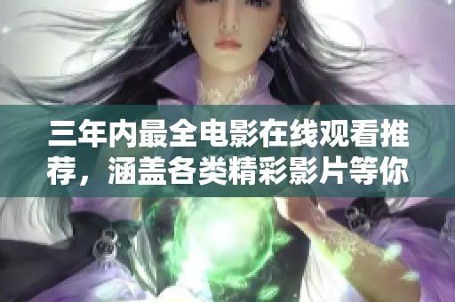三年内最全电影在线观看推荐，涵盖各类精彩影片等你来享受