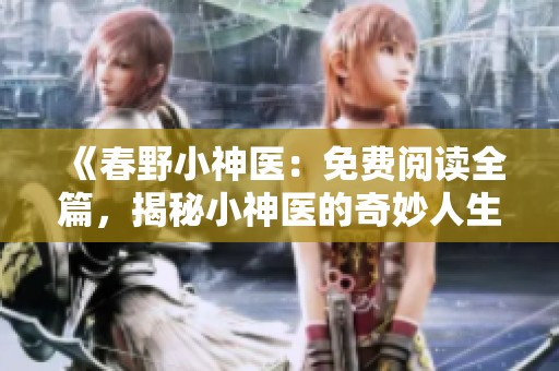 《春野小神医：免费阅读全篇，揭秘小神医的奇妙人生》